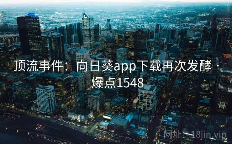 顶流事件：向日葵app下载再次发酵 · 爆点1548  第2张