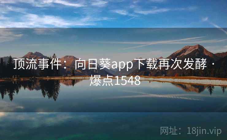 顶流事件：向日葵app下载再次发酵 · 爆点1548  第1张