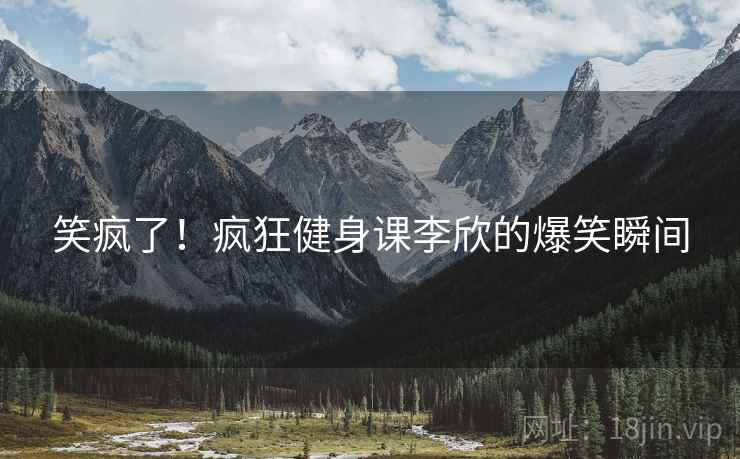 笑疯了！疯狂健身课李欣的爆笑瞬间  第2张