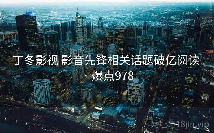 丁冬影视 影音先锋相关话题破亿阅读 · 爆点978  第2张