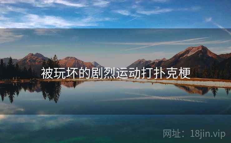被玩坏的剧烈运动打扑克梗
