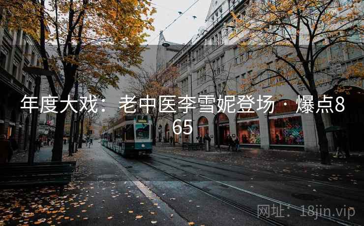 年度大戏：老中医李雪妮登场 · 爆点865