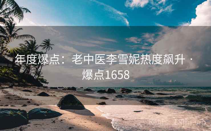 年度爆点：老中医李雪妮热度飙升 · 爆点1658