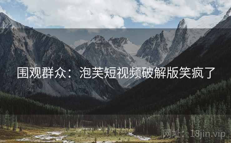围观群众：泡芙短视频破解版笑疯了