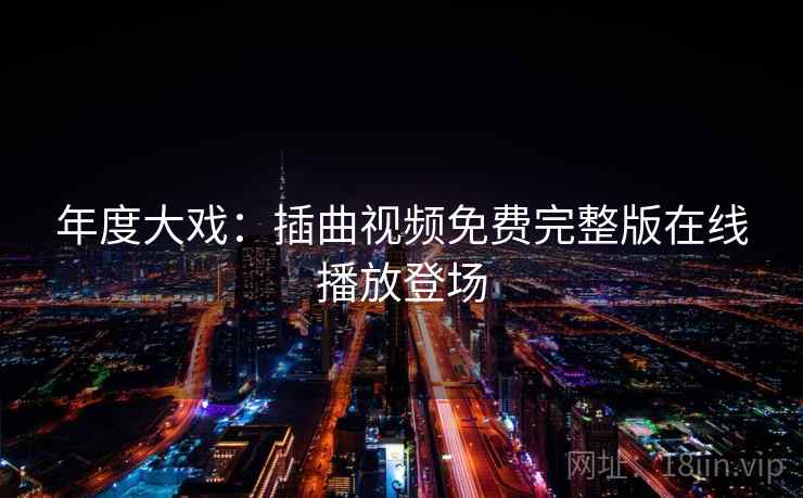 年度大戏：插曲视频免费完整版在线播放登场