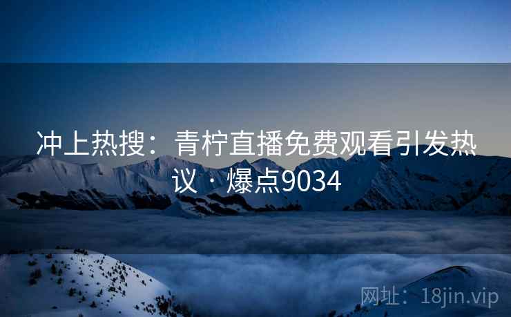 冲上热搜：青柠直播免费观看引发热议 · 爆点9034