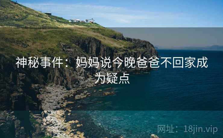 神秘事件：妈妈说今晚爸爸不回家成为疑点