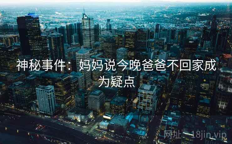 神秘事件：妈妈说今晚爸爸不回家成为疑点