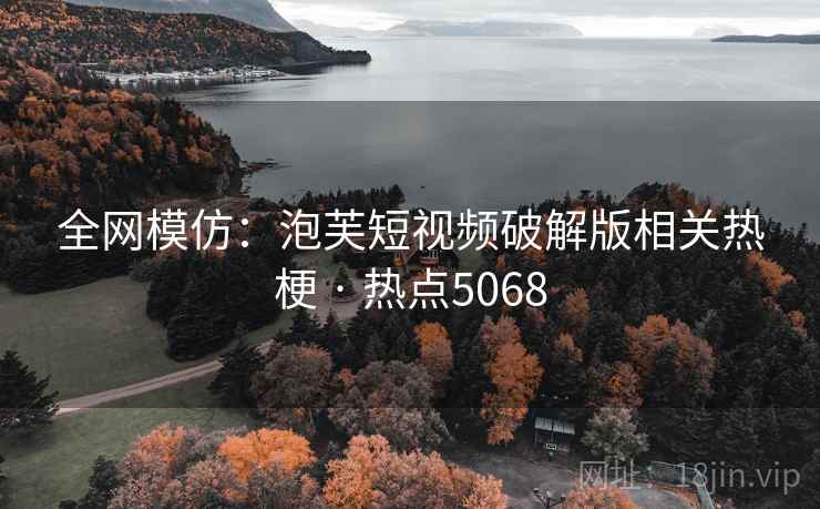全网模仿：泡芙短视频破解版相关热梗 · 热点5068