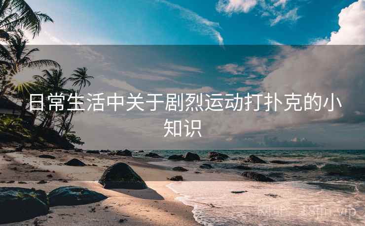 日常生活中关于剧烈运动打扑克的小知识
