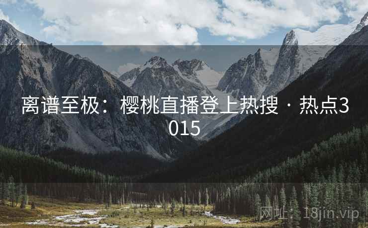 离谱至极：樱桃直播登上热搜 · 热点3015