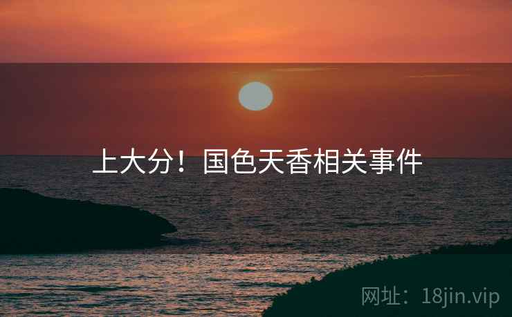 上大分！国色天香相关事件