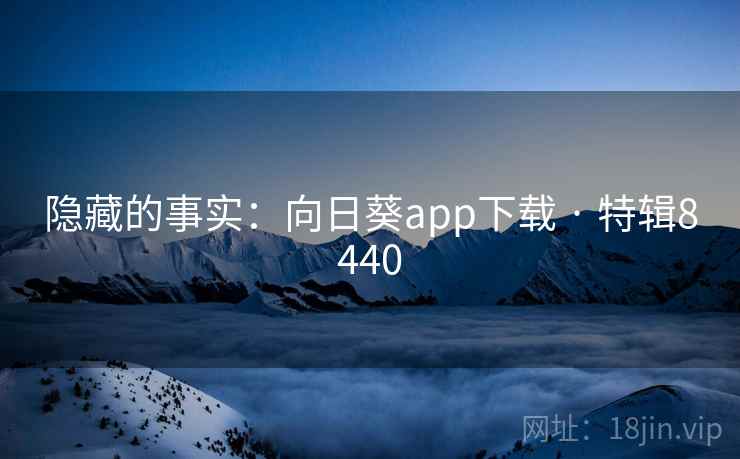 隐藏的事实：向日葵app下载 · 特辑8440