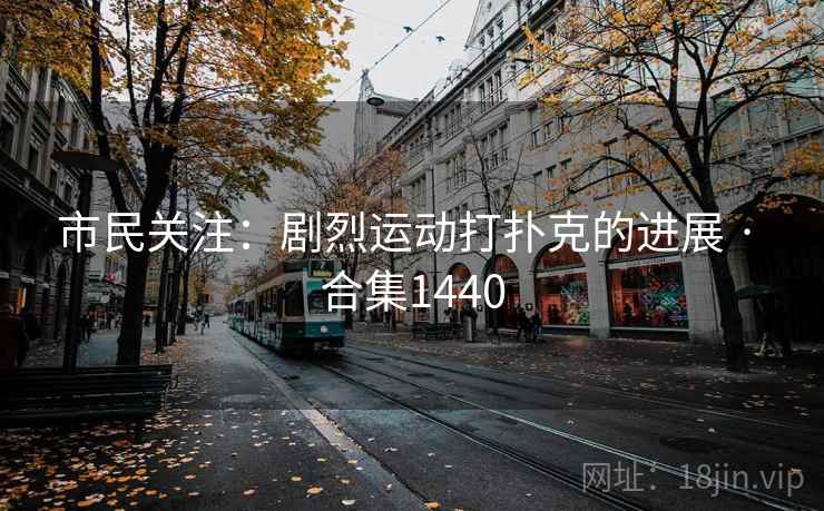 市民关注:剧烈运动打扑克的进展 · 合集1440
