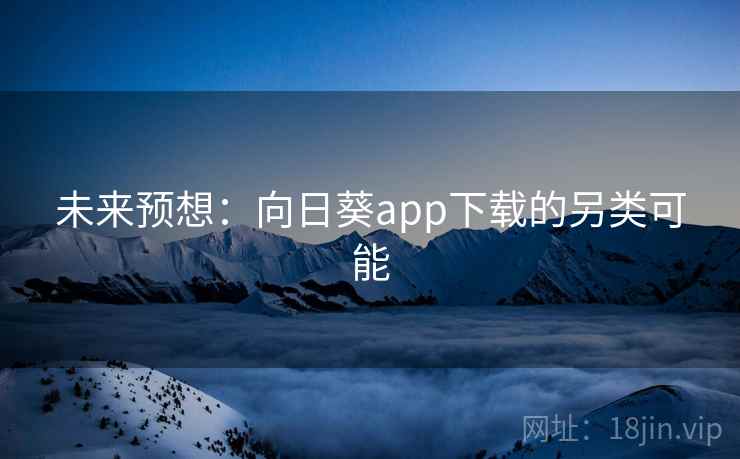 未来预想:向日葵app下载的另类可能