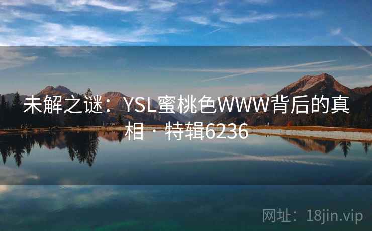 未解之谜：YSL蜜桃色WWW背后的真相 · 特辑6236