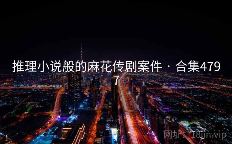 推理小说般的麻花传剧案件 · 合集4797