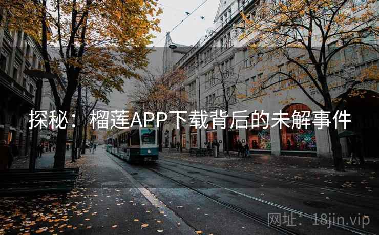 探秘：榴莲APP下载背后的未解事件  第2张