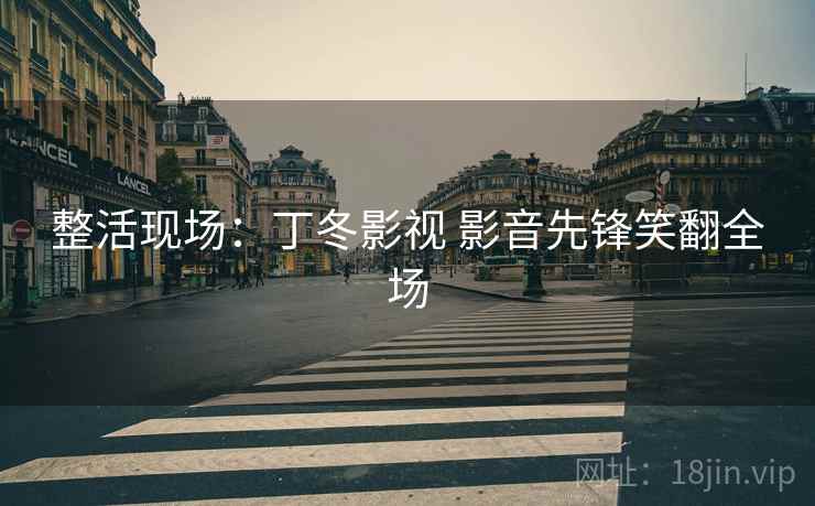 整活现场：丁冬影视 影音先锋笑翻全场