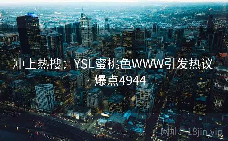 冲上热搜：YSL蜜桃色WWW引发热议 · 爆点4944