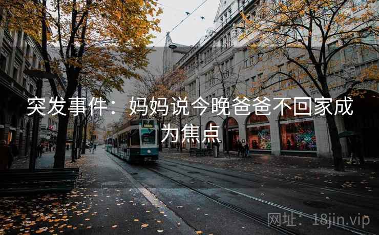 突发事件：妈妈说今晚爸爸不回家成为焦点