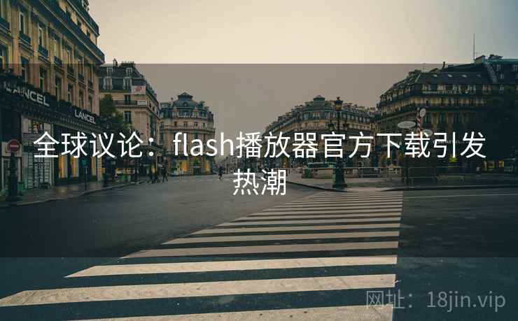 全球议论：flash播放器官方下载引发热潮  第2张