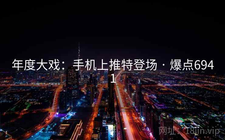 年度大戏:手机上推特登场 · 爆点6941