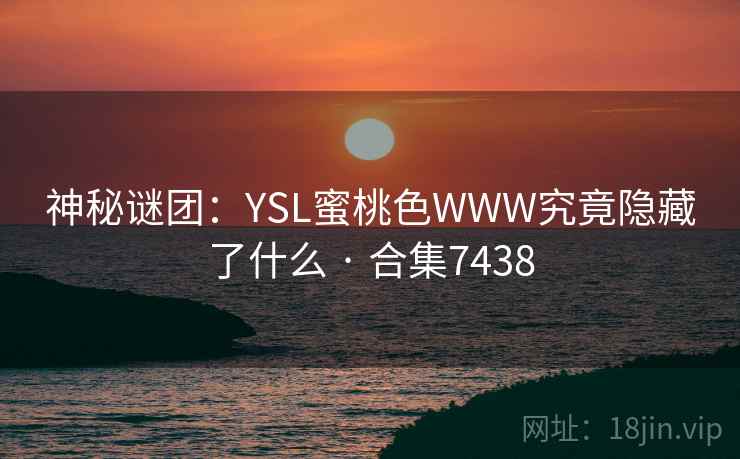 神秘谜团：YSL蜜桃色WWW究竟隐藏了什么 · 合集7438