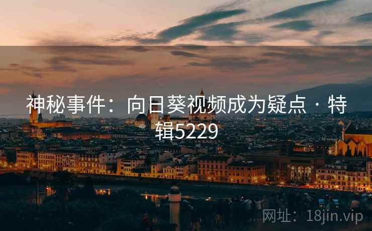 神秘事件：向日葵视频成为疑点 · 特辑5229  第1张