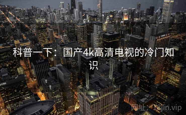 科普一下：国产4k高清电视的冷门知识