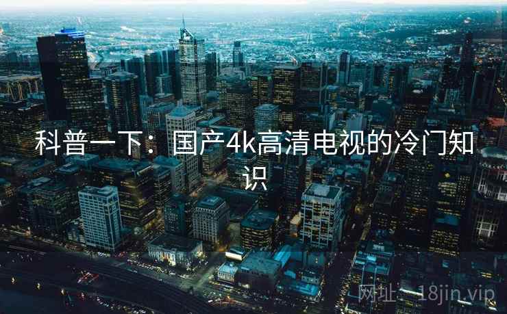 科普一下：国产4k高清电视的冷门知识