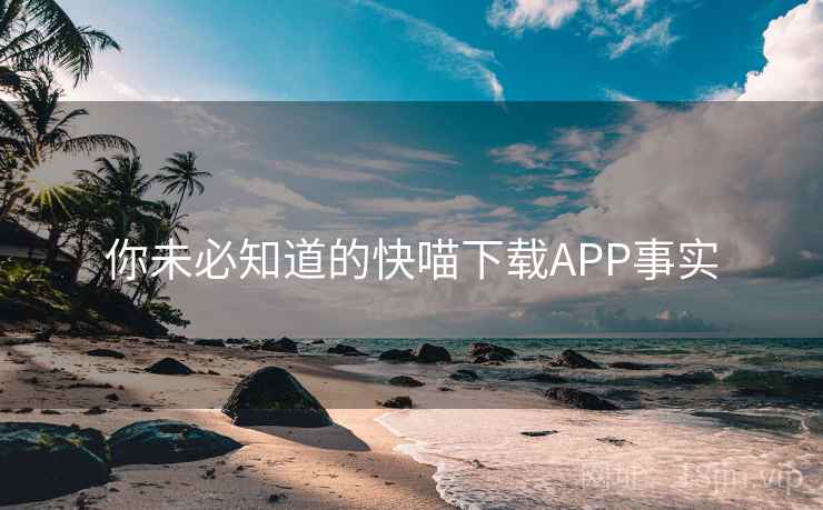 你未必知道的快喵下载APP事实